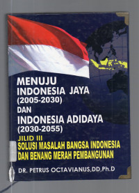 Menuju Indonesia Jaya (2005-2030) dan Indonesia Adidaya (2030-2055) Jilid III Solusi Masalah Bangsa Indonesia dan Benang Merah Pembangunan